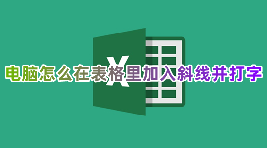 电脑怎么在表格里加入斜线并打字 excel表格里插入斜线上下打字的方法