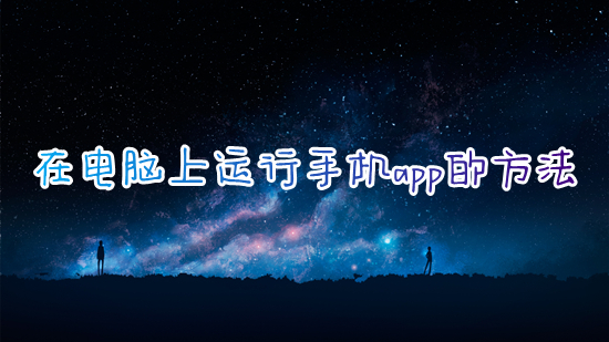 在电脑上运行手机app的方法 电脑怎么运行手机app