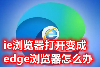 ie浏览器打开变成edge浏览器怎么办 怎么取消打开ie必定跳到edge