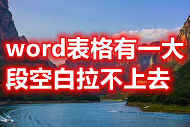 word表格有一大段空白拉不上去 word表格跨页断开怎么连上