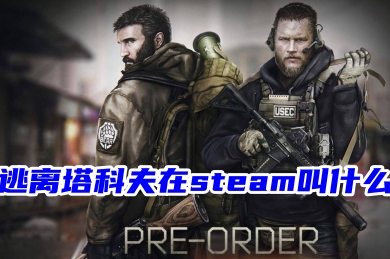 逃离塔科夫在steam叫什么 逃离塔科夫在steam搜不到的原因分析