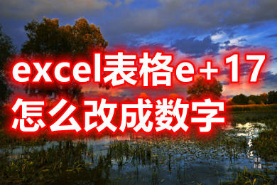 excel表格e+17怎么改成数字 excel表格e+17变成正常数字的操作方法