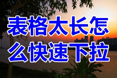 表格太长怎么快速下拉 表格太长怎么复制下拉