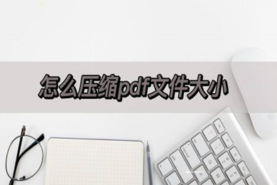 怎么压缩pdf文件大小 怎么压缩pdf文件到指定大小