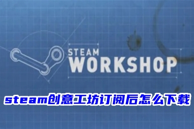 steam创意工坊订阅后怎么下载 steam创意工坊订阅后的下载教程