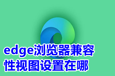 edge浏览器兼容性视图设置在哪 新版edge浏览器兼容模式怎么设置