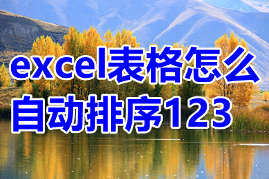 excel表格怎么自动排序123 excel表格怎么自动编号排序