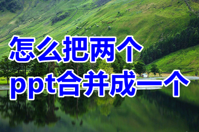 怎么把两个ppt合并成一个 怎么把两个ppt内容放在一块