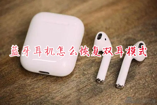 蓝牙耳机怎么恢复双耳模式 蓝牙耳机恢复双耳模式的方法