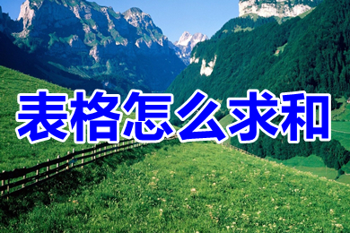 表格怎么求和 表格求和的多种方法介绍