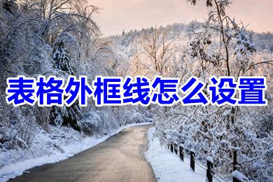 表格外框线怎么设置 如何设置表格外框线