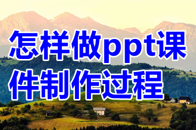 怎样做ppt课件制作过程 做ppt课件制作过程介绍