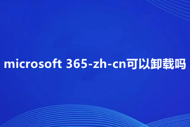 microsoft 365-zh-cn可以卸载吗 microsoft 365-zh-cn怎么卸载