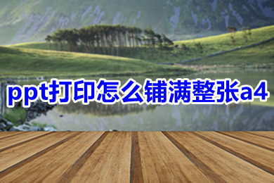 ppt打印怎么铺满整张a4 ppt打印铺满整张a4的方法介绍