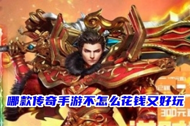 哪款传奇手游不怎么花钱又好玩 打金不充钱的传奇手游