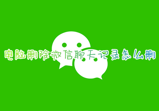 电脑删除微信聊天记录怎么删 如何删除电脑微信聊天记录