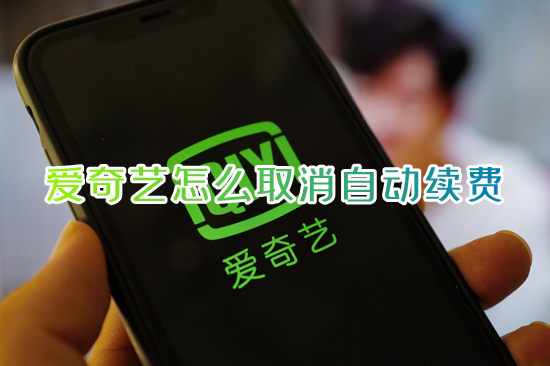 爱奇艺怎么取消自动续费 爱奇艺自动续费在哪里关闭