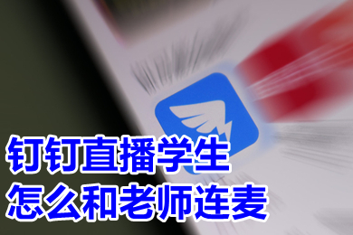 钉钉直播学生怎么和老师连麦 钉钉直播中怎么开启连麦功能