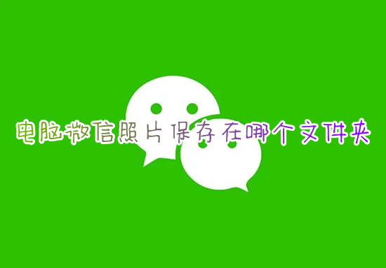 电脑微信照片保存在哪个文件夹 微信电脑版图片保存在哪