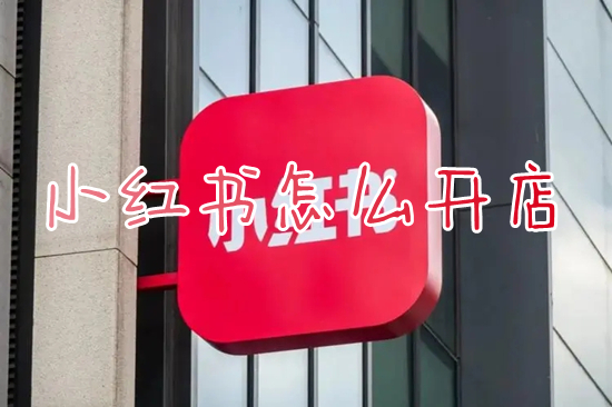 小红书怎么开店 小红书上如何开店卖货