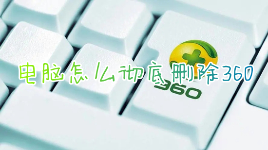 电脑怎么彻底删除360 电脑360怎么卸载干净