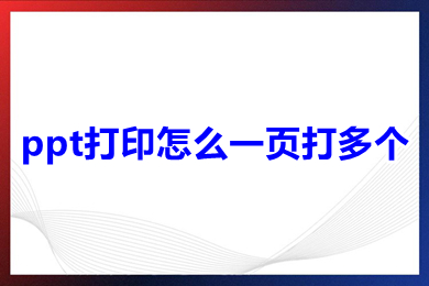 ppt打印怎么一页打多个 ppt打印一页打多个的操作步骤