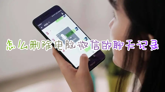 怎么删除电脑微信的聊天记录 如何删除干净电脑微信聊天记录