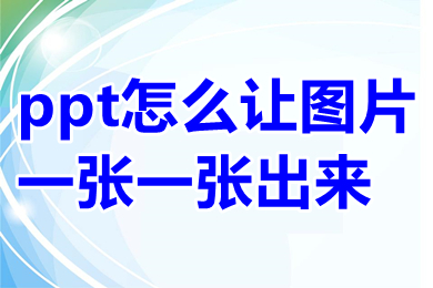 ppt怎么让图片一张一张出来 ppt怎么让图片点一下出来一张