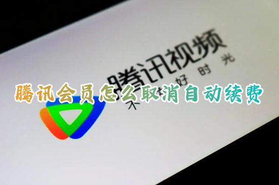 腾讯会员怎么取消自动续费 腾讯视频自动续费如何关闭