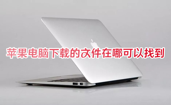 苹果电脑下载的文件在哪可以找到 苹果电脑的文件存在哪里