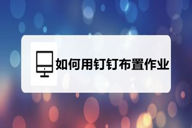 如何用钉钉布置作业 如何在钉钉中布置作业