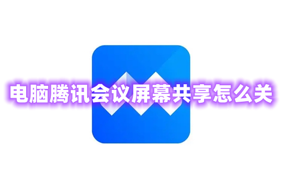 电脑腾讯会议屏幕共享怎么关 腾讯会议如何关闭共享屏幕