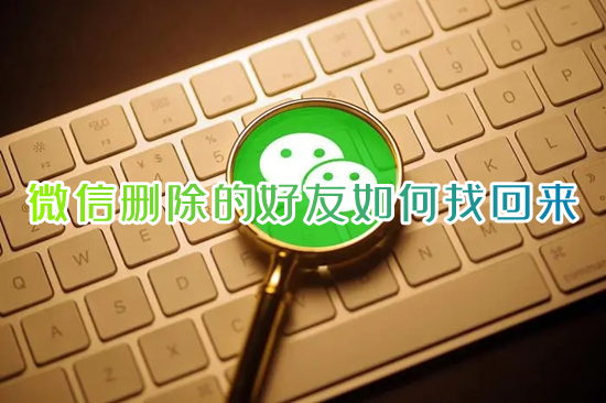 微信删除的好友如何找回来 删除的微信好友怎么找回