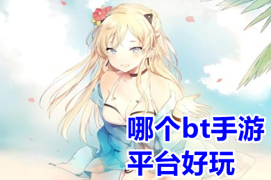 哪个bt手游平台好玩 免费bt手游app平台推荐