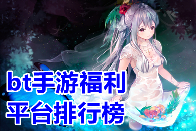 bt手游福利平台排行榜 良心BT手游平台哪个好