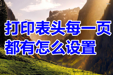 打印表头每一页都有怎么设置 excel打印表头每一页都有的操作方法