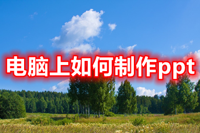 电脑上如何制作ppt 电脑上制作ppt的简单操作步骤