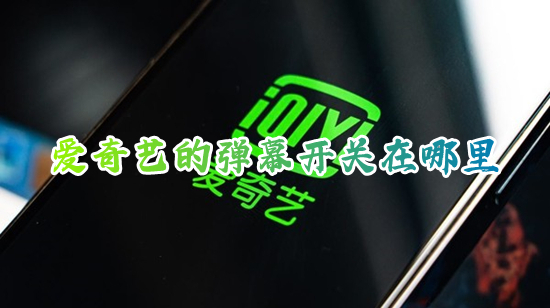 爱奇艺的弹幕开关在哪里 爱奇艺如何开启和关闭弹幕