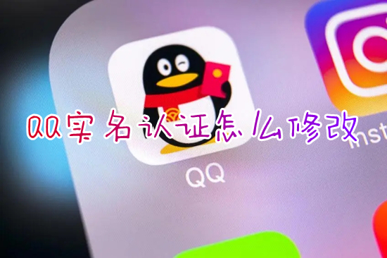QQ实名认证怎么修改 qq如何更改实名认证