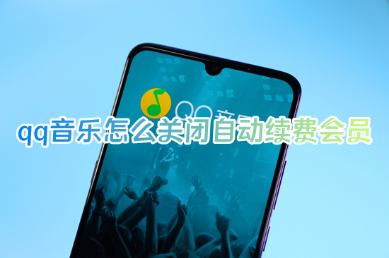 qq音乐怎么关闭自动续费会员 qq音乐如何取消自动续费会员