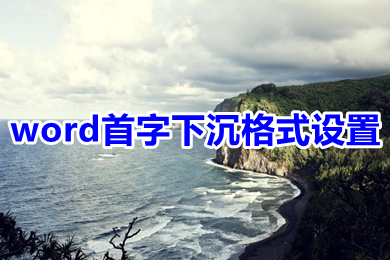 word首字下沉格式设置 word中如何设置首字下沉格式效果