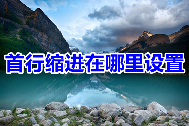 首行缩进在哪里设置 首行缩进的设置教程