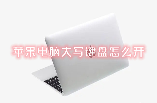 苹果电脑大写键盘怎么开 苹果电脑怎么切换大小写