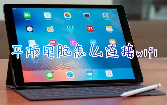 平板电脑怎么连接wifi 平板电脑如何连接网络wifi