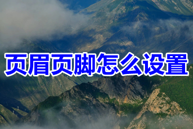 页眉页脚怎么设置 word编辑页眉和页脚的操作步骤
