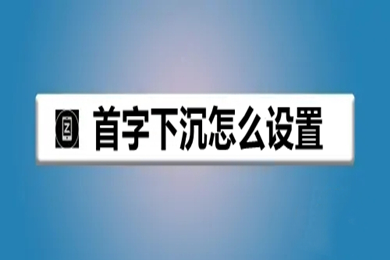 首字下沉怎么设置 首字下沉的设置方法介绍
