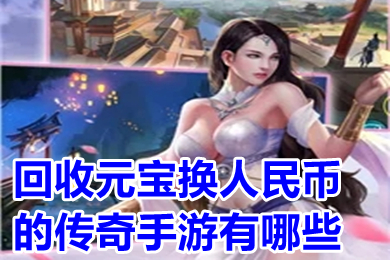 回收元宝换人民币的传奇手游有哪些 元宝能换人民币的打金传奇手游排行榜