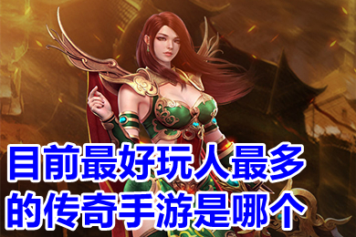 目前最好玩人最多的传奇手游是哪个 玩家最多的传奇手游排行榜