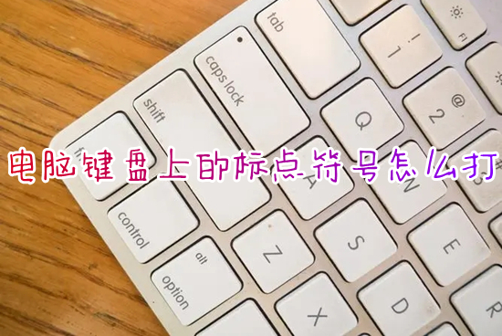 电脑键盘上的标点符号怎么打 电脑上的标点符号如何打出来