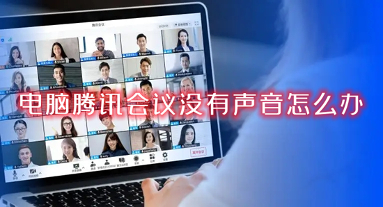 电脑腾讯会议没有声音怎么办 腾讯会议电脑端没有声音的解决方法